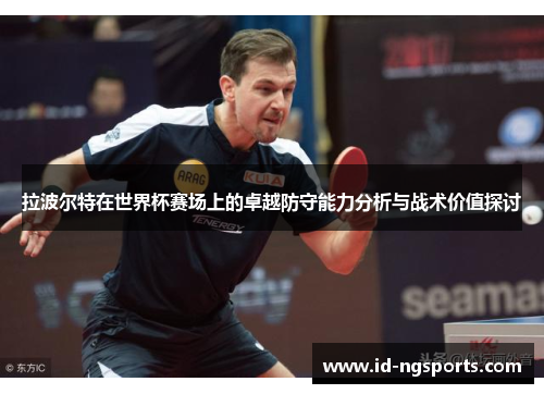 拉波尔特在世界杯赛场上的卓越防守能力分析与战术价值探讨