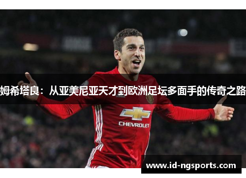 姆希塔良：从亚美尼亚天才到欧洲足坛多面手的传奇之路