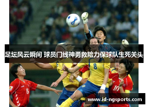 足坛风云瞬间 球员门线神勇救险力保球队生死关头