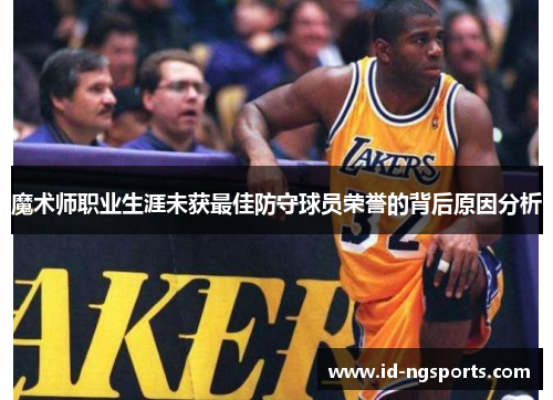 魔术师职业生涯未获最佳防守球员荣誉的背后原因分析