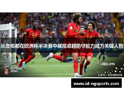 长友佑都在欧洲杯半决赛中展现卓越防守能力成为关键人物