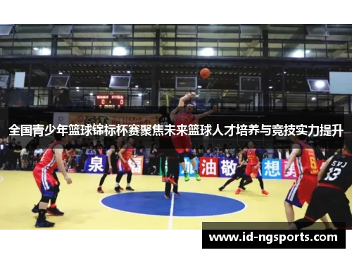 全国青少年篮球锦标杯赛聚焦未来篮球人才培养与竞技实力提升