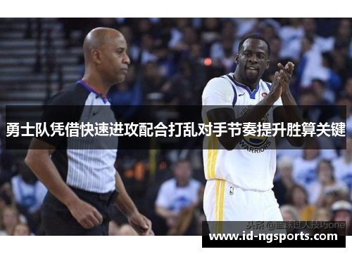 勇士队凭借快速进攻配合打乱对手节奏提升胜算关键