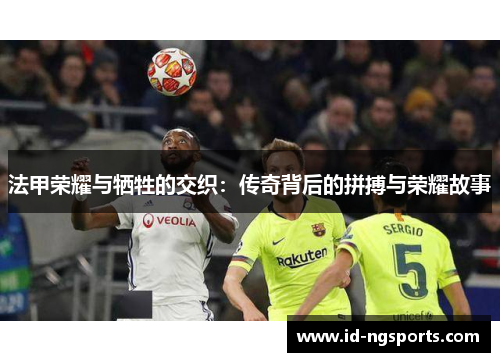 法甲荣耀与牺牲的交织：传奇背后的拼搏与荣耀故事
