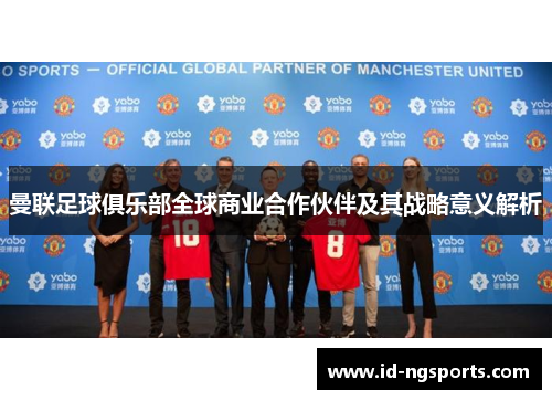 曼联足球俱乐部全球商业合作伙伴及其战略意义解析