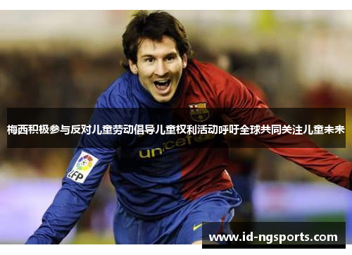 梅西积极参与反对儿童劳动倡导儿童权利活动呼吁全球共同关注儿童未来