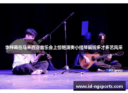 李梓嘉在马来西亚音乐会上惊艳演奏小提琴展现多才多艺风采