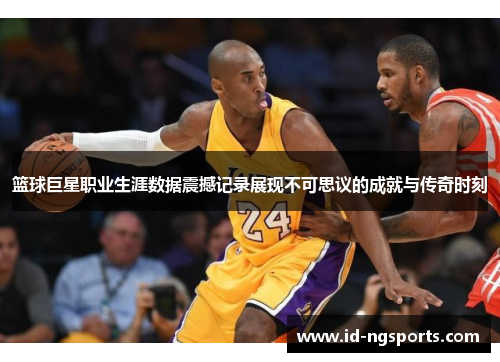 篮球巨星职业生涯数据震撼记录展现不可思议的成就与传奇时刻