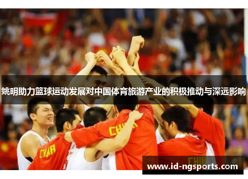 姚明助力篮球运动发展对中国体育旅游产业的积极推动与深远影响
