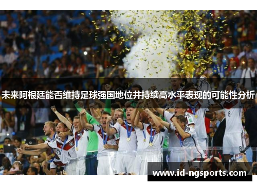 未来阿根廷能否维持足球强国地位并持续高水平表现的可能性分析