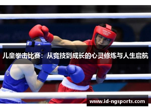 儿童拳击比赛：从竞技到成长的心灵修炼与人生启航