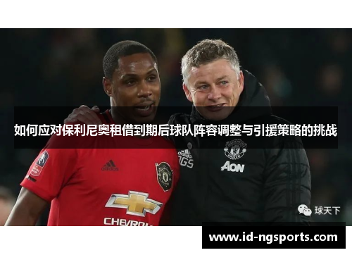 如何应对保利尼奥租借到期后球队阵容调整与引援策略的挑战