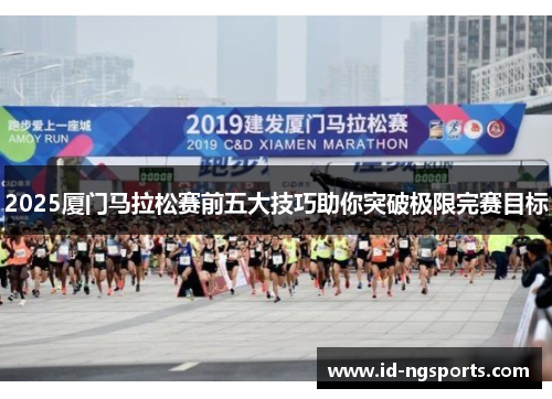 2025厦门马拉松赛前五大技巧助你突破极限完赛目标