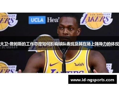大卫·詹姆斯的工作态度如何影响球队表现及其在场上领导力的体现