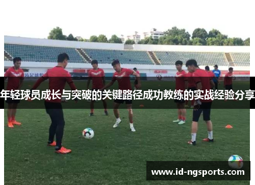 年轻球员成长与突破的关键路径成功教练的实战经验分享