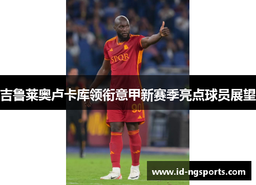 吉鲁莱奥卢卡库领衔意甲新赛季亮点球员展望