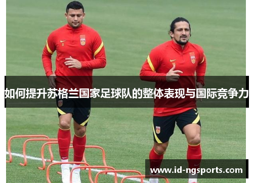 如何提升苏格兰国家足球队的整体表现与国际竞争力
