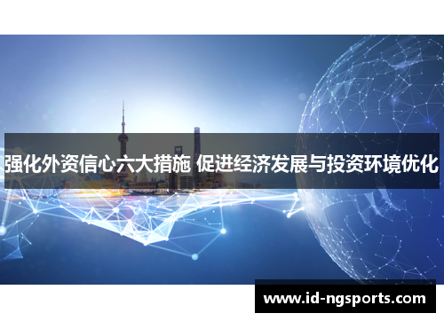 强化外资信心六大措施 促进经济发展与投资环境优化