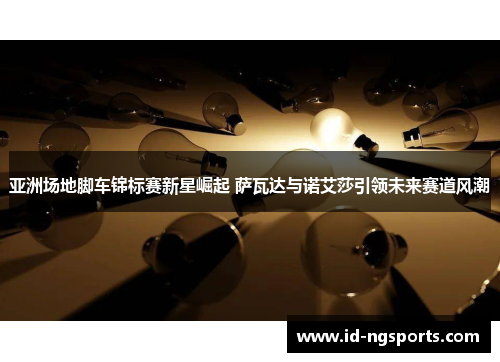 亚洲场地脚车锦标赛新星崛起 萨瓦达与诺艾莎引领未来赛道风潮