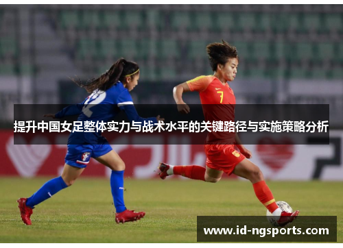 提升中国女足整体实力与战术水平的关键路径与实施策略分析