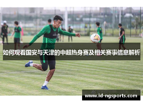 如何观看国安与天津的中超热身赛及相关赛事信息解析