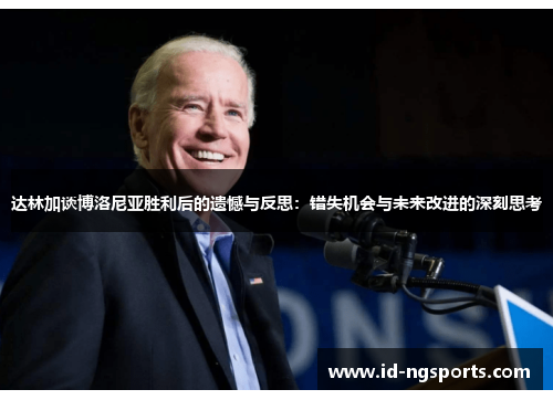达林加谈博洛尼亚胜利后的遗憾与反思：错失机会与未来改进的深刻思考